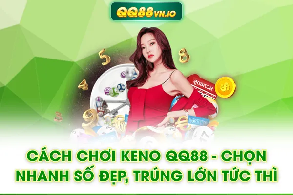 Cách Chơi Keno QQ88 - Chọn Nhanh Số Đẹp, Trúng Lớn Tức Thì