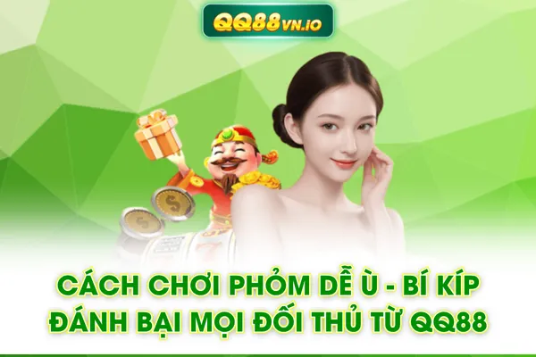 Cách Chơi Phỏm Dễ Ù - Bí Kíp Đánh Bại Mọi Đối Thủ Từ QQ88