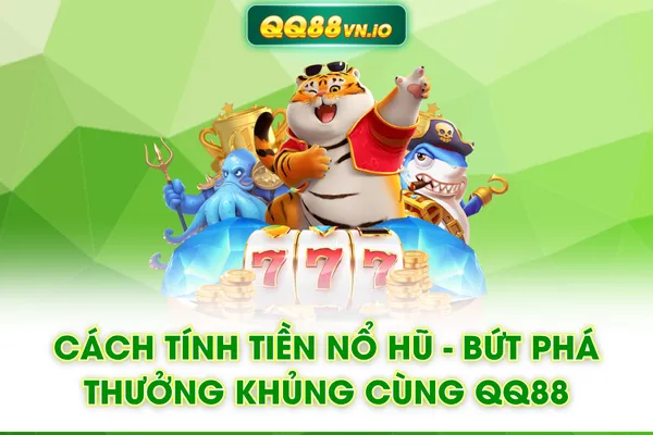 Cách Tính Tiền Nổ Hũ - Bứt Phá Thưởng Khủng Cùng QQ88