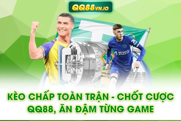 Kèo Chấp Toàn Trận - Chốt Cược QQ88, Ăn Đậm Từng Game
