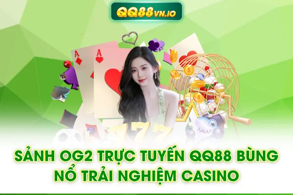 Sảnh OG2 Trực Tuyến QQ88 Bùng Nổ Trải Nghiệm Casino