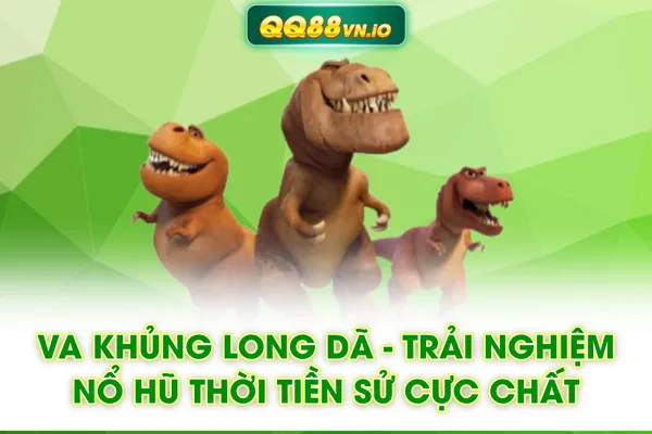 VA Khủng Long Dã - Trải Nghiệm Nổ Hũ Thời Tiền Sử Cực Chất